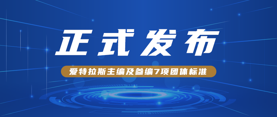愛(ài)特拉斯主編及參編7項團體標準正式發(fā)布?。?！