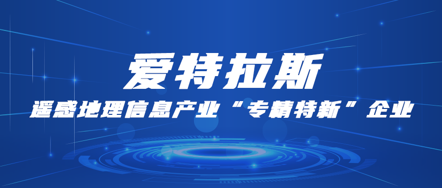 愛(ài)特拉斯：遙感地理信息產(chǎn)業(yè)“專(zhuān)精特新”企業(yè)