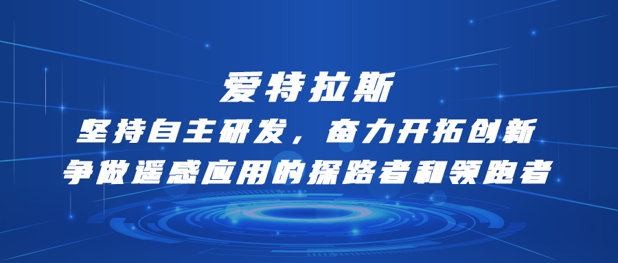 愛(ài)特拉斯—堅持自主研發(fā)，奮力開(kāi)拓創(chuàng  )新：爭做遙感應用的探路者和領(lǐng)跑者